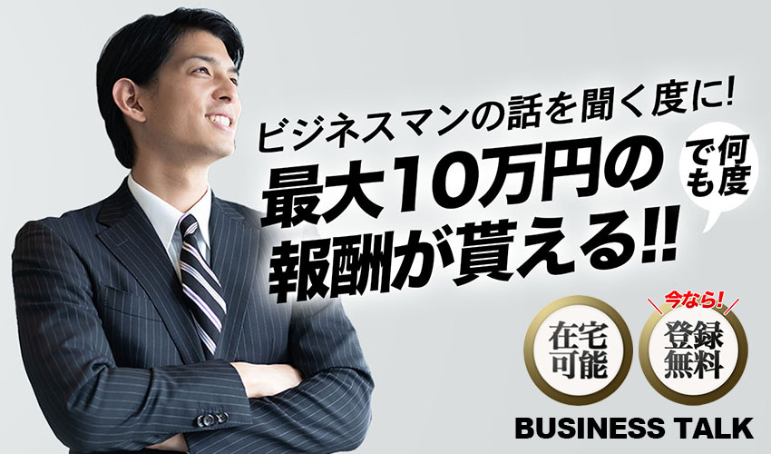 ビジネスマンの話を聞く度に！最大10万円の報酬が何度でも貰える！BUSINESS TALK